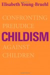 Childism: Confronting Prejudice Against Children - Elisabeth Young-Bruehl