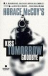 Kiss Tomorrow Goodbye - Horace McCoy
