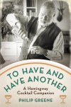 To Have and Have Another: A Hemingway Cocktail Companion - Philip Greene