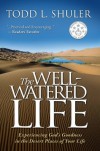 The Well-Watered Life: Experiencing God's Goodness in the Desert Places of Your Life - Todd Shuler