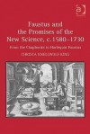 Faustus and the Promises of the New Science, C. 1580-1730: From the Chapbooks to Harlequin Faustus - Christa Knellwolf