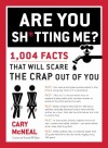 Are You Sh*tting Me?: 1,004 Facts That Will Scare the Crap Out of You - Cary McNeal