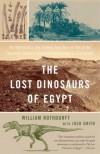 The Lost Dinosaurs of Egypt: The Astonishing and Unlikely True Story of One of the Twentieth Century's Greatest Paleontological Discoveries - William Nothdurft