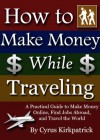 How to Make Money While Traveling: A Practical Guide to Make Money Online, Find Jobs Abroad, and Travel the World (Cyrus Kirkpatrick Lifestyle Design Book 3) - Cyrus Kirkpatrick