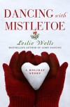 Dancing with Mistletoe: A Holiday Story - Leslie Wells