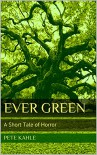 Ever Green: A Short Tale of Horror - Pete Kahle