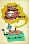 How The Soldier Repairs the Gramophone - Sasa Stanisic