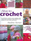 How to Crochet: The Definitive Crochet Course, Complete with Step-By-Step Techniques, Stitch Libraries, and Projects for Your Home and - Pauline Turner