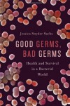 Good Germs, Bad Germs: Health and Survival in a Bacterial World - Jessica Snyder Sachs