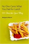 No One Cares What You Had for Lunch: 100 Ideas for Your Blog - Margaret Mason
