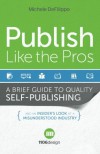 Publish Like the Pros: A Brief Guide to Quality Self-Publishing and an Insider's Look at a Misunderstood Industry - Michele DeFilippo, Laura Bramley