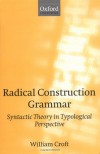 Radical Construction Grammar: Syntactic Theory in Typological Perspective - William Croft