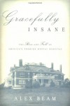 Gracefully Insane: The Rise and Fall of America's Premier Mental Hospital - Alex Beam