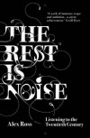 The Rest Is Noise: Listening To The Twentieth Century - Alex  Ross