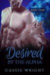 Desired by the Alpha: Part 1 (A Shifter Werewolf Romance) - Cassie Wright