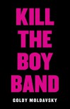 Kill the Boy Band - Goldy Moldavsky