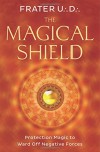 The Magical Shield: Protection Magic to Ward Off Negative Forces - Frater U.:D.: