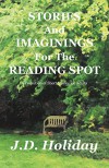 Stories And Imaginings For The Reading Spot - J.D. Holiday, J.D. Holiday