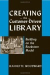 Creating the Customer-Driven Library: Building on the Bookstore Model - Jeannette A. Woodward