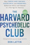 The Harvard Psychedelic Club: How Timothy Leary, Ram Dass, Huston Smith, and Andrew Weil Killed the Fifties and Ushered in a New Age for America - Don Lattin