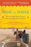 Wine to Water: How One Man Saved Himself While Trying to Save the World - Doc Hendley