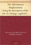 The Adventurous Simplicissimus being the description of the Life of a Strange vagabond named Melchior Sternfels von Fuchshaim - Hans Jakob Christoffel von Grimmelshausen