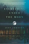 Everything Under the Moon: A Novel - Jeff Johnson