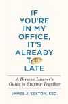 If You're in My Office, It's Already Too Late: A Divorce Lawyer's Guide to Staying Together - James J. Sexton