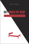 Not Under My Roof: Parents, Teens, and the Culture of Sex - Amy T. Schalet