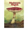 Mushroom Magick: A Visionary Field Guide - Arik Moonhawk Roper, Erik Davis, Daniel Pinchbeck, Gary Lincoff