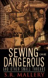 Sewing Can Be Dangerous And Other Small Threads - S.R. Mallery