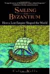 Sailing from Byzantium: How a Lost Empire Shaped the World - Colin Wells