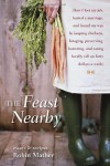 The Feast Nearby: How I lost my job, buried a marriage, and found my way by keeping chickens, foraging, preserving, bartering, and eating locally (all on $40 a week) - Robin Mather