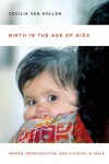 Birth in the Age of AIDS: Women, Reproduction, and HIV/AIDS in India - Cecilia Van Hollen