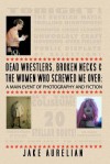 Dead Wrestlers, Broken Necks & the Women Who Screwed Me Over: A Main Event of Fiction & Photography - Jake Aurelian