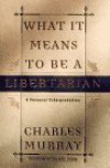 What It Means to Be a Libertarian: A Personal Interpretation - Charles Murray