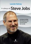 A Cabeca De Steve Jobs As Licoes Do Lider Da Empresa Mais Revolucionaria Do Mundo - Leander Kahney