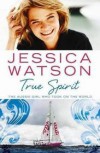 True Spirit: The Aussie Girl Who Took On The World - Jessica Watson