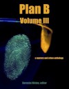 Plan B, Volume III - Darusha Wehm, Gary Cahill, Ian Creasey, Peter DiChellis, Wayne Scheer, Patti Abbott, S.R. Mastrantone, Tom Barlow, John H. Dromey, Eryk Pruitt, James Power, Ed Ahern, Kevin R. Doyle, B.V. Lawson