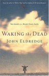 Waking the Dead: The Glory of a Heart Fully Alive - John Eldredge