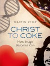 Christ to Coke: How Image Becomes Icon - Martin Kemp