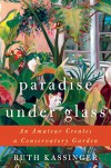 Paradise Under Glass: An Amateur Creates a Conservatory Garden - Ruth Kassinger