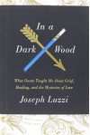 In a Dark Wood: What Dante Taught Me About Grief, Healing, and the Mysteries of Love - Joseph Luzzi