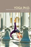 Yoga Ph.D.: Integrating the Life of the Mind and the Wisdom of the Body - Carol Horton