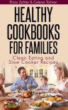 Healthy Cookbooks For Families: Clean Eating and Slow Cooker Recipes - Elicia Zahler, Celena Tolman