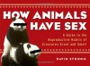 How Animals Have Sex : A Guide to the Reproductive Habits of Creatures Great and Small - David Strorm
