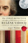 The First Detective: The Life and Revolutionary Times of Eugene Vidocq, Criminal, Spy and Private Eye - James Morton