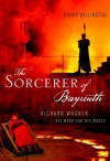 The Sorcerer of Bayreuth: Richard Wagner, his Work and his World - Barry Millington