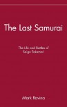 The Last Samurai: The Life and Battles of Saigo Takamori - Mark Ravina
