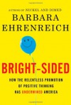 Bright-sided: How the Relentless Promotion of Positive Thinking Has Undermined America - Barbara Ehrenreich